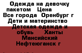 Одежда на девочку пакетом › Цена ­ 1 500 - Все города, Оренбург г. Дети и материнство » Детская одежда и обувь   . Ханты-Мансийский,Нефтеюганск г.